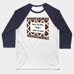 Sorry Im late. I didnt want to come ikat Baseball T-Shirt